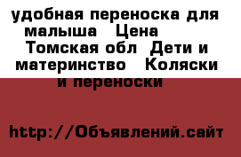 удобная переноска для малыша › Цена ­ 350 - Томская обл. Дети и материнство » Коляски и переноски   